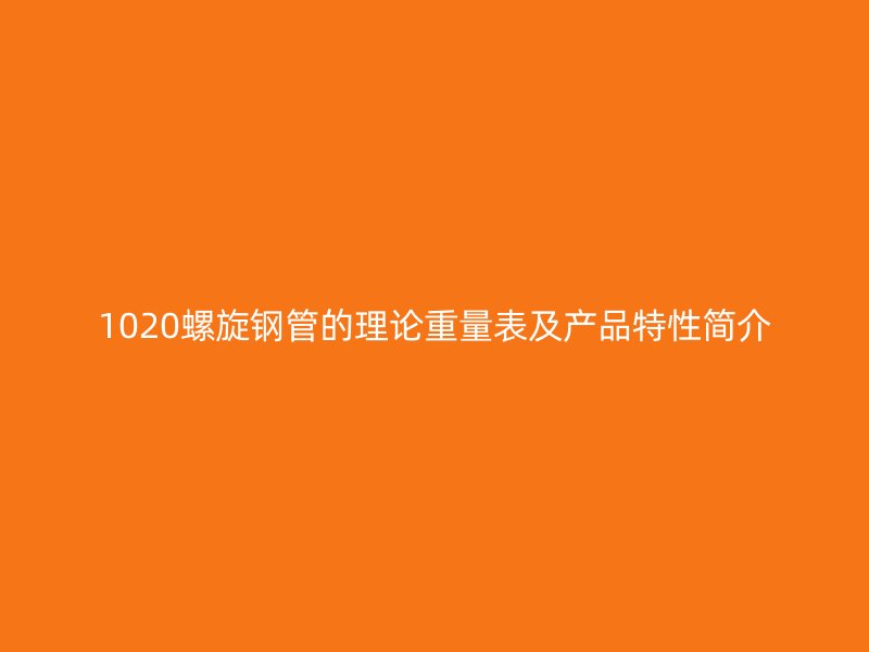 1020螺旋钢管的理论重量表及产品特性简介
