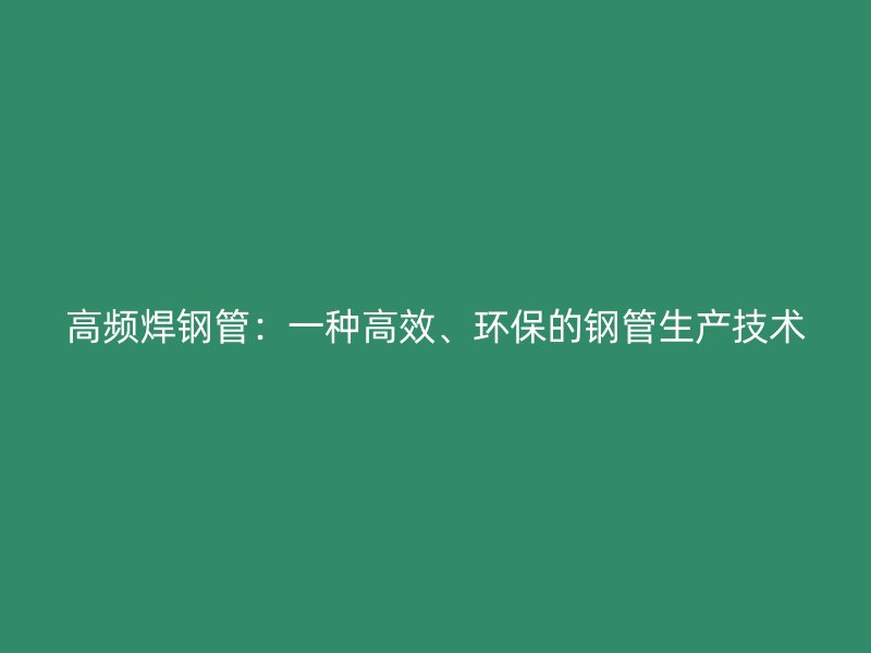 高频焊钢管：一种高效、环保的钢管生产技术