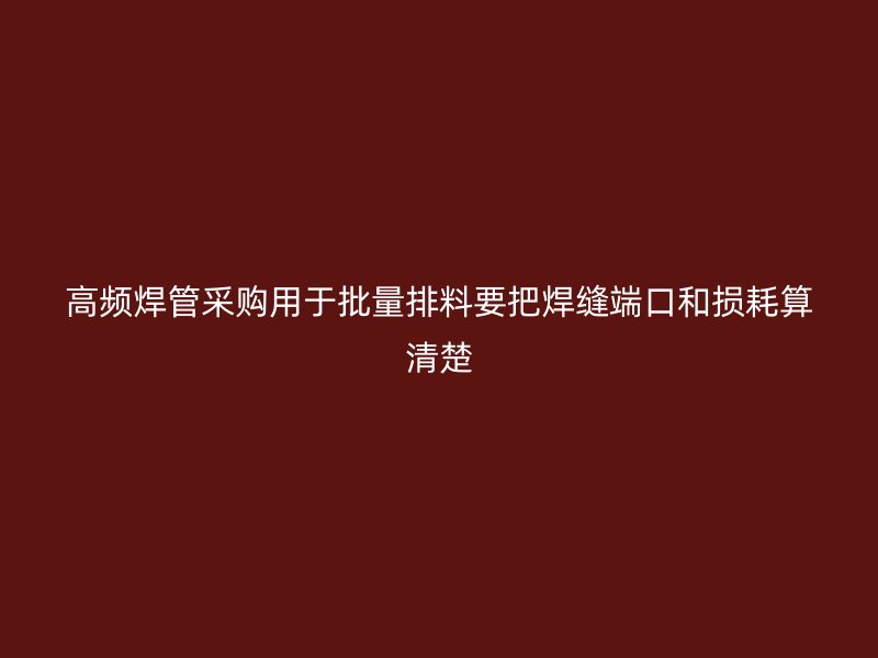 高频焊管采购用于批量排料要把焊缝端口和损耗算清楚