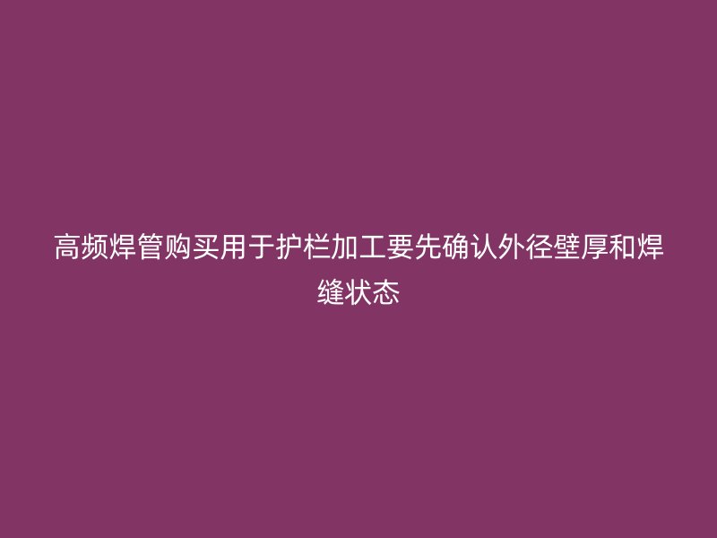 高频焊管购买用于护栏加工要先确认外径壁厚和焊缝状态