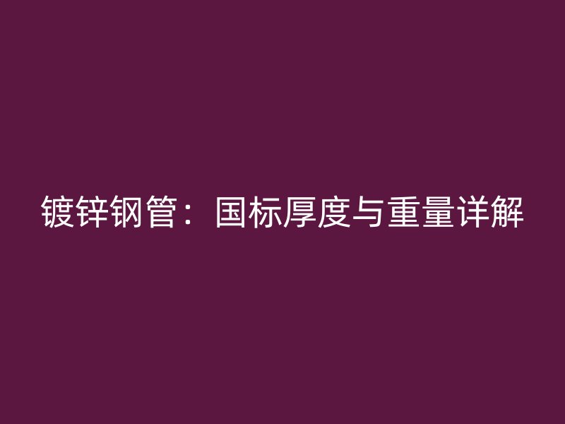 镀锌钢管:国标厚度与重量详解