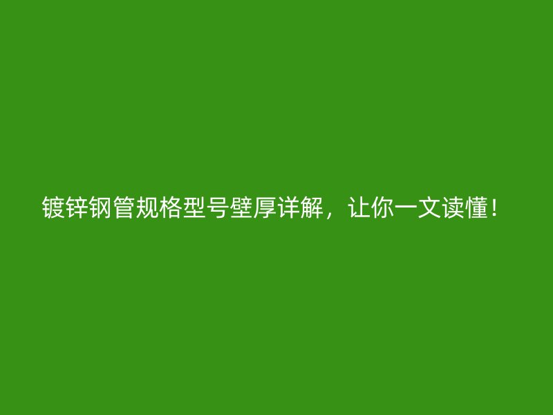 镀锌钢管规格型号壁厚详解,让你一文读懂!
