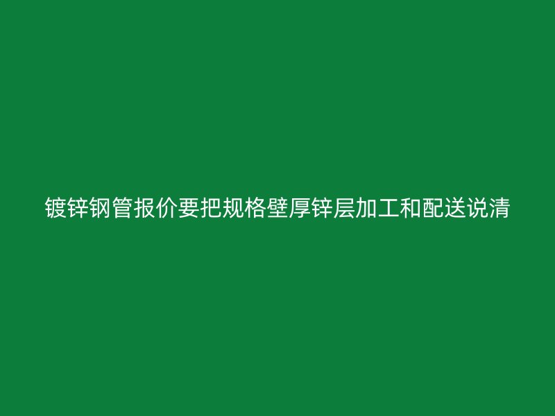 镀锌钢管报价要把规格壁厚锌层加工和配送说清