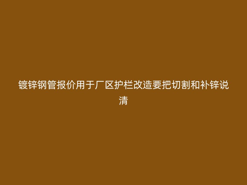 镀锌钢管报价用于厂区护栏改造要把切割和补锌说清