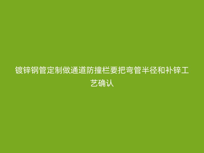 镀锌钢管定制做通道防撞栏要把弯管半径和补锌工艺确认