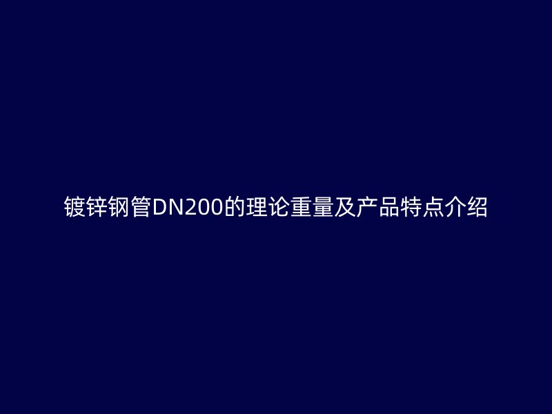 镀锌钢管DN200的理论重量及产品特点介绍