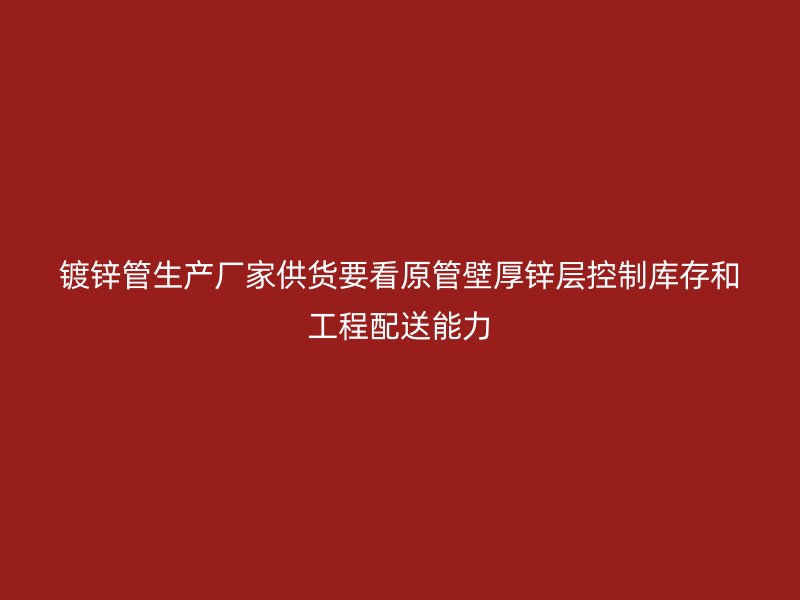 镀锌管生产厂家供货要看原管壁厚锌层控制库存和工程配送能力