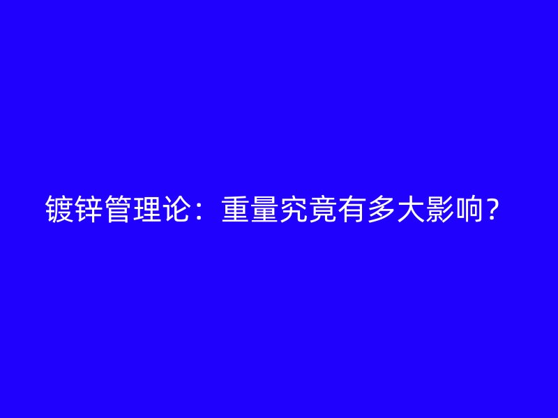 镀锌管理论:重量究竟有多大影响?