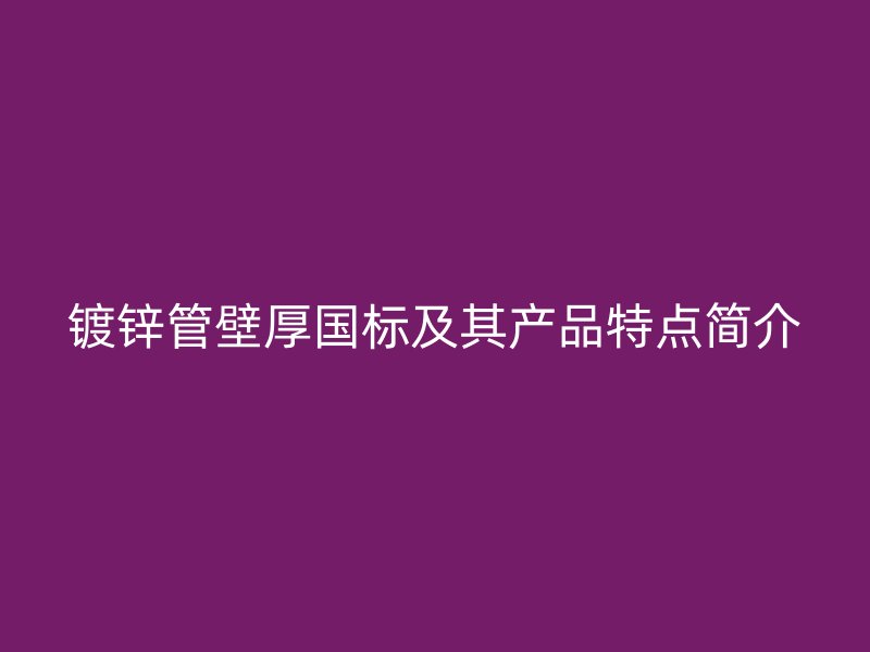 镀锌管壁厚国标及其产品特点简介