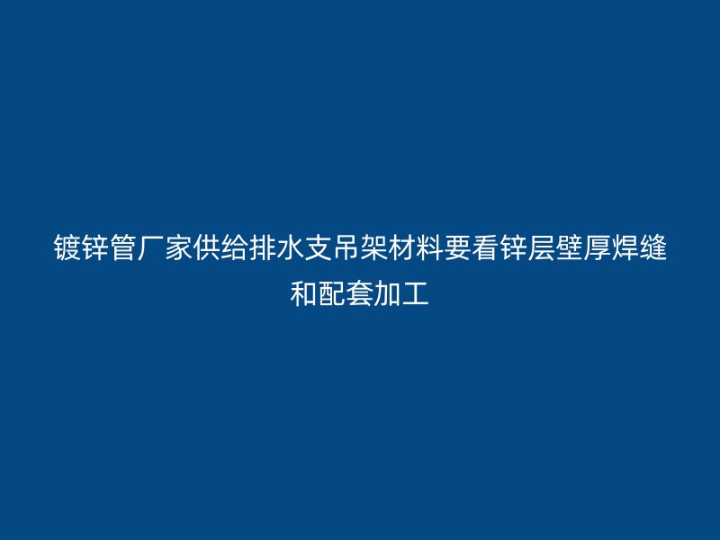 镀锌管厂家供给排水支吊架材料要看锌层壁厚焊缝和配套加工