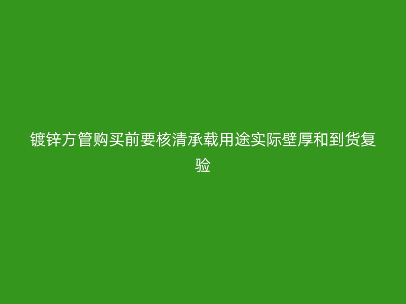 镀锌方管购买前要核清承载用途实际壁厚和到货复验