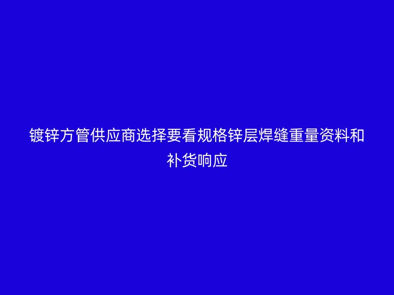 镀锌方管供应商选择要看规格锌层焊缝重量资料和补货响应