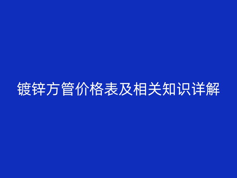 镀锌方管价格表及相关知识详解