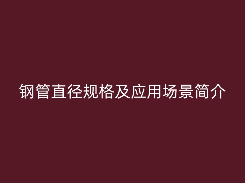 钢管直径规格及应用场景简介