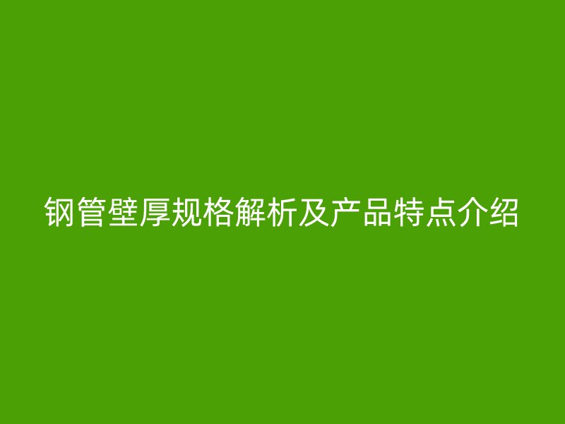 钢管壁厚规格解析及产品特点介绍