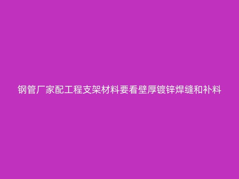 钢管厂家配工程支架材料要看壁厚镀锌焊缝和补料
