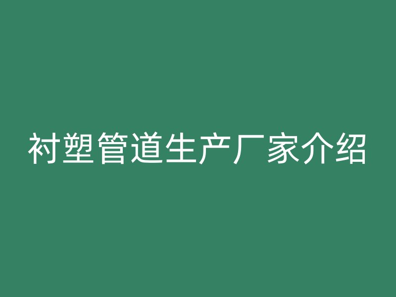 衬塑管道生产厂家介绍