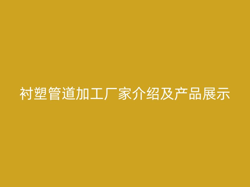 衬塑管道加工厂家介绍及产品展示