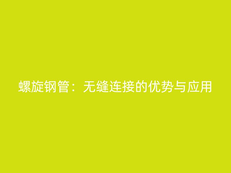 螺旋钢管:无缝连接的优势与应用