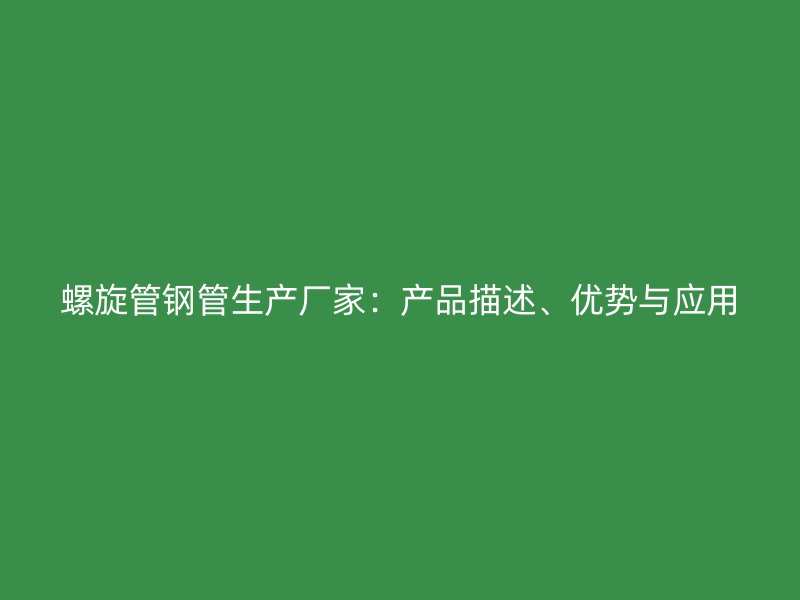 螺旋管钢管生产厂家：产品描述、优势与应用
