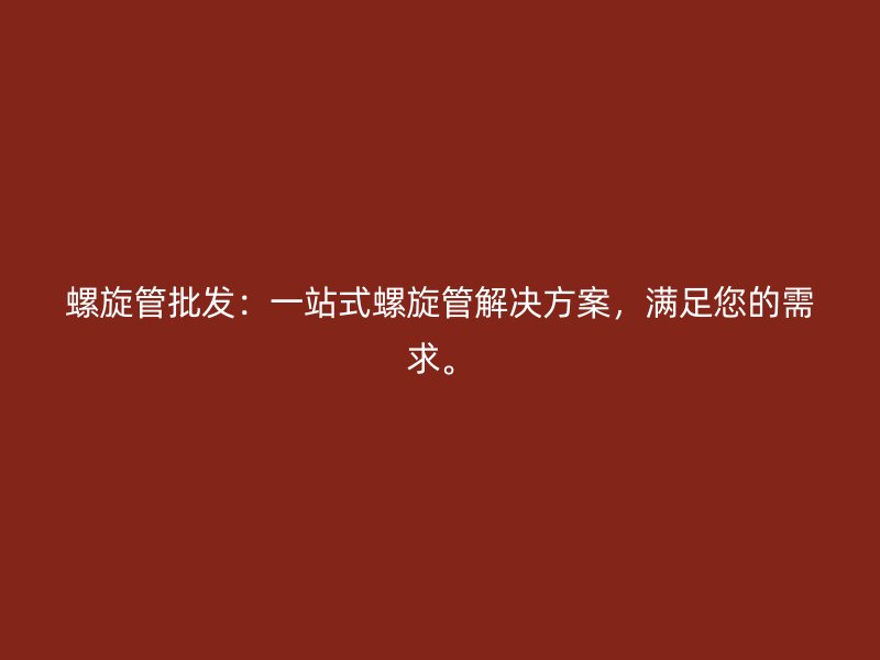 螺旋管批发:一站式螺旋管解决方案,满足您的需求。