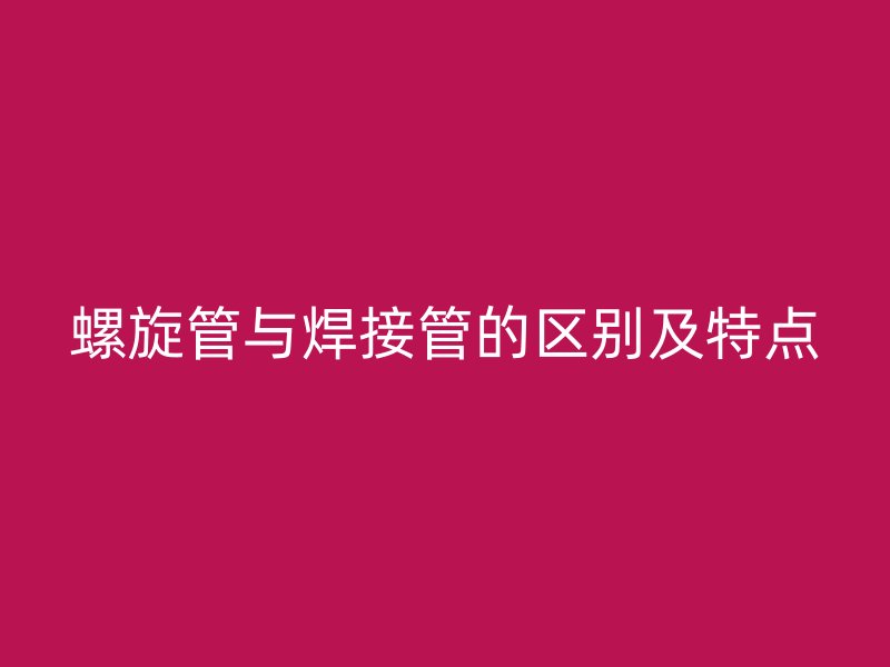 螺旋管与焊接管的区别及特点