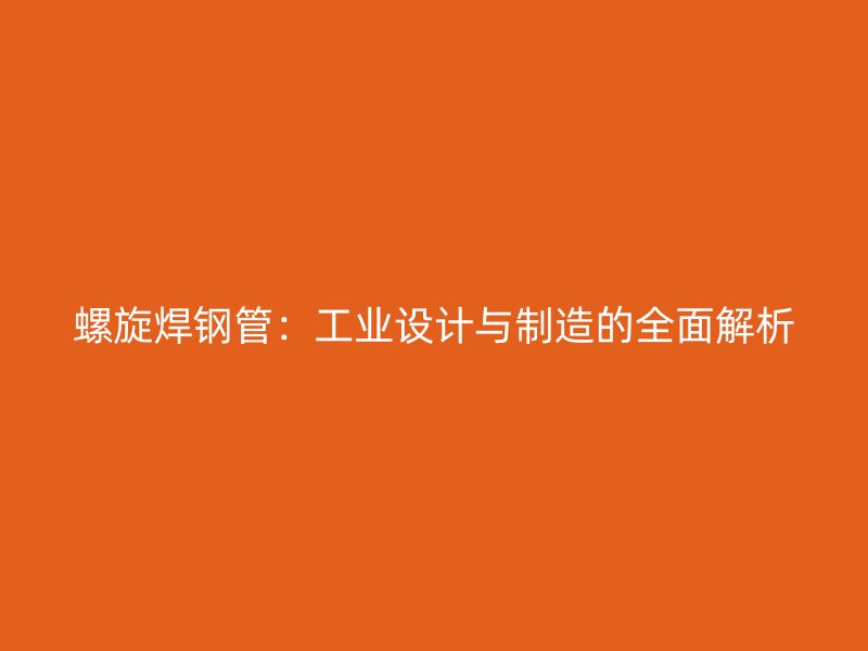 螺旋焊钢管:工业设计与制造的全面解析