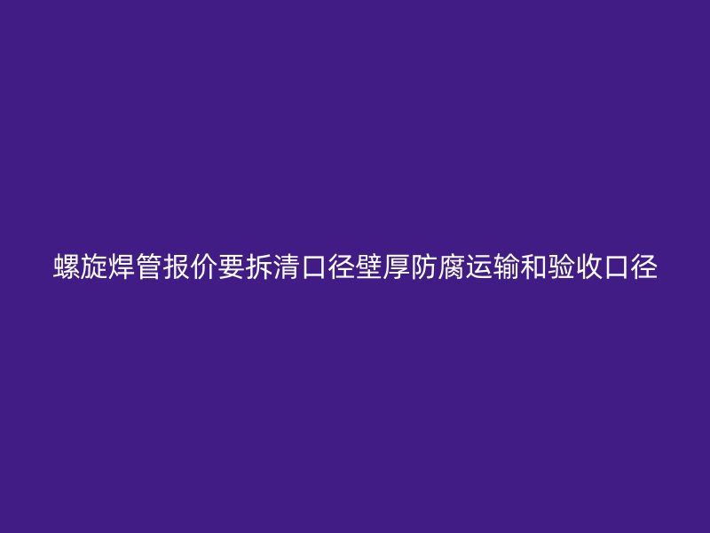 螺旋焊管报价要拆清口径壁厚防腐运输和验收口径