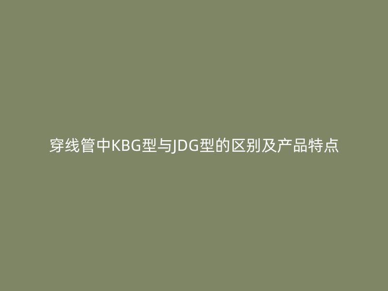 穿线管中KBG型与JDG型的区别及产品特点