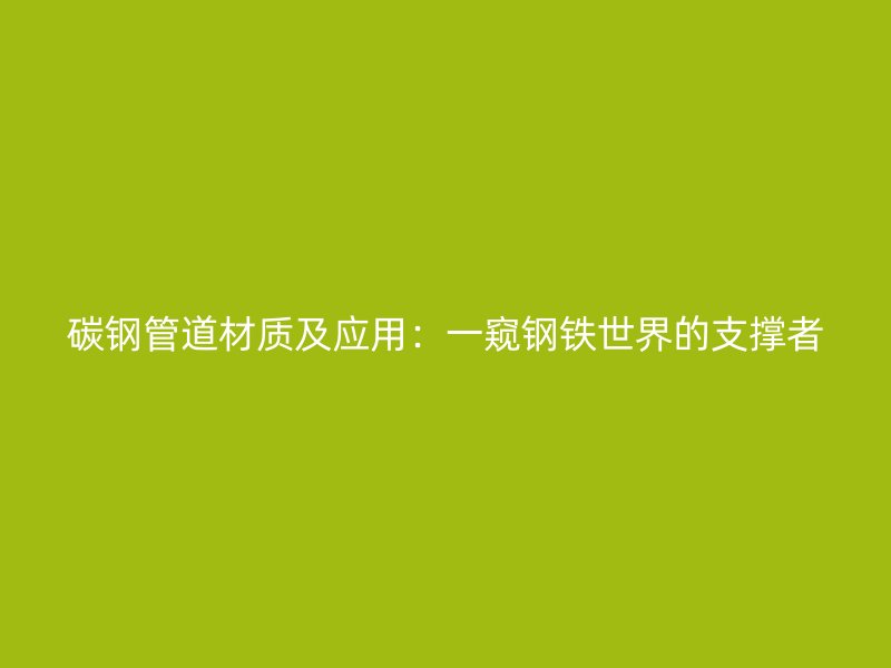 碳钢管道材质及应用：一窥钢铁世界的支撑者