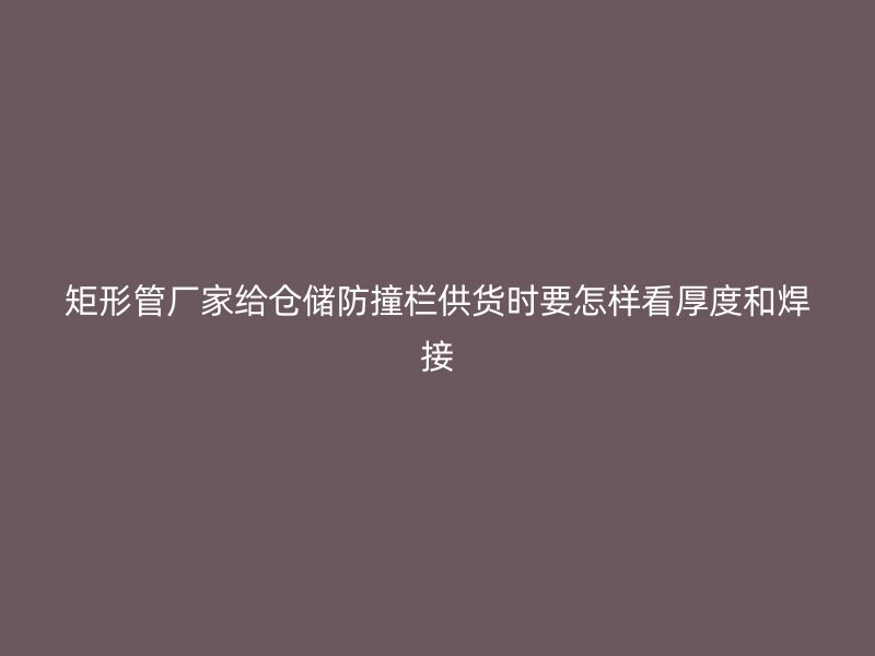 矩形管厂家给仓储防撞栏供货时要怎样看厚度和焊接