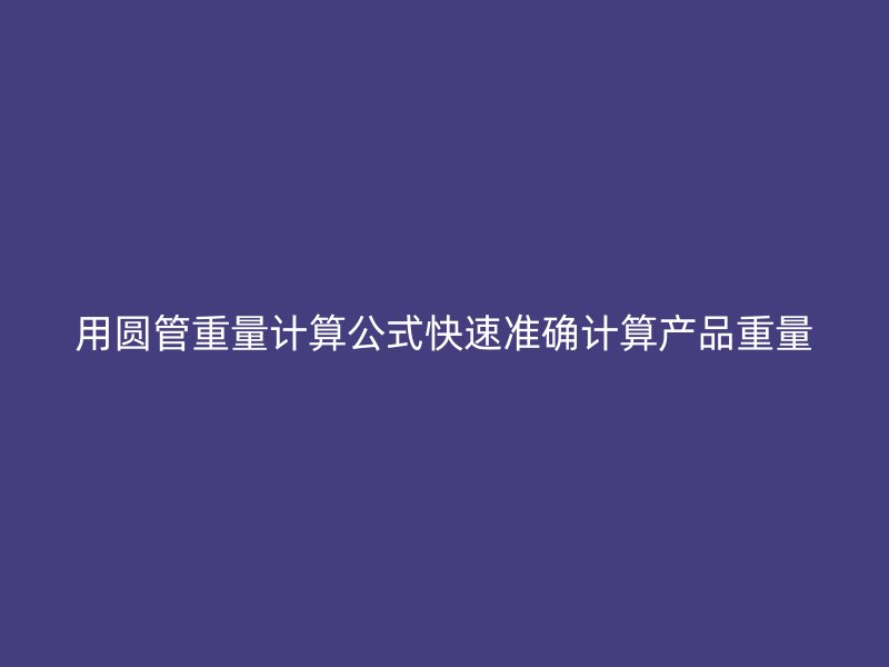 用圆管重量计算公式快速准确计算产品重量
