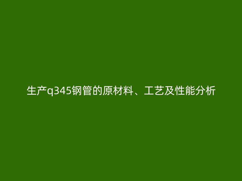 生产q345钢管的原材料、工艺及性能分析