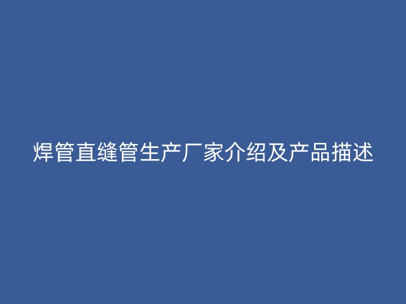 焊管直缝管生产厂家介绍及产品描述