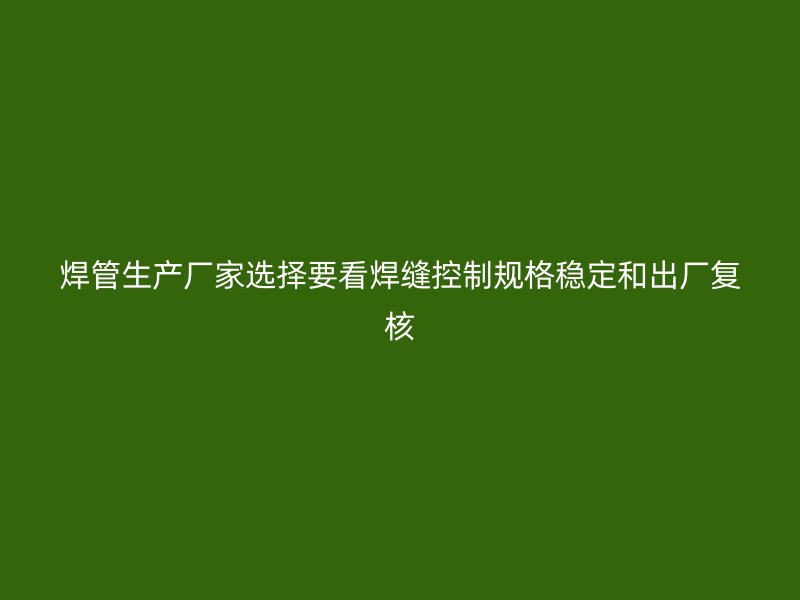 焊管生产厂家选择要看焊缝控制规格稳定和出厂复核