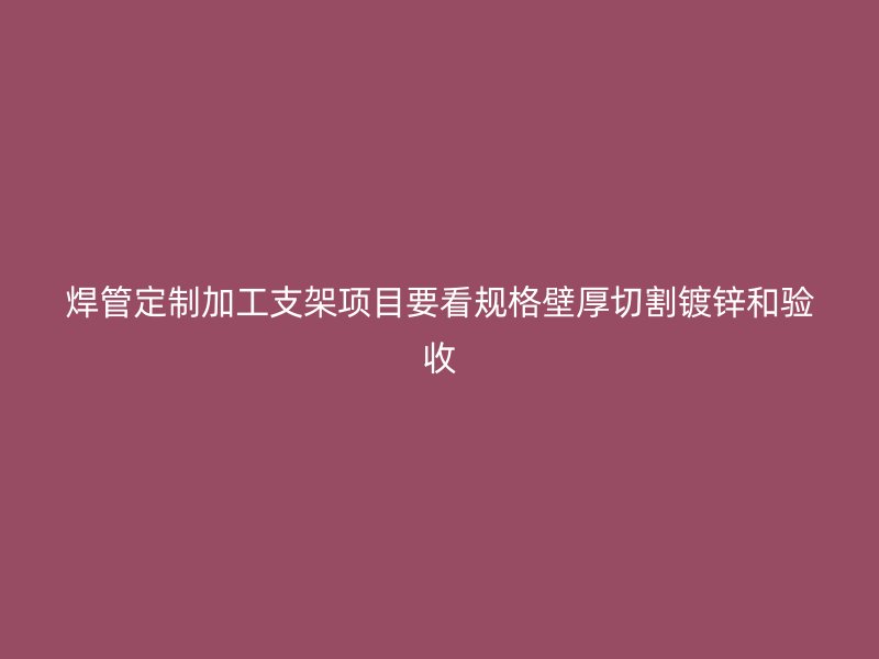 焊管定制加工支架项目要看规格壁厚切割镀锌和验收