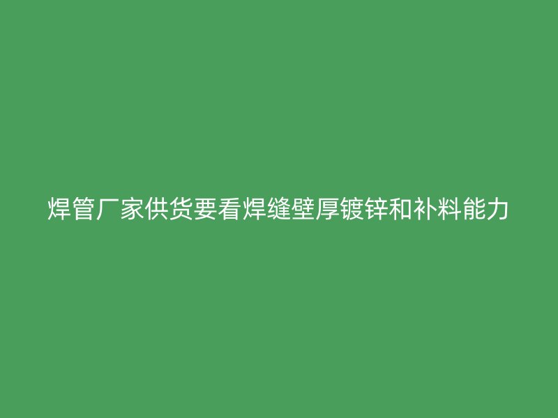 焊管厂家供货要看焊缝壁厚镀锌和补料能力