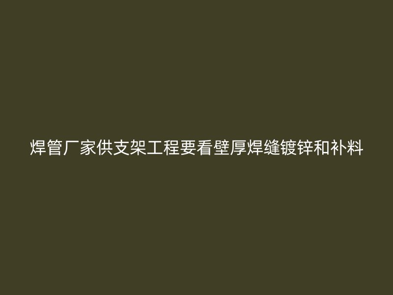 焊管厂家供支架工程要看壁厚焊缝镀锌和补料
