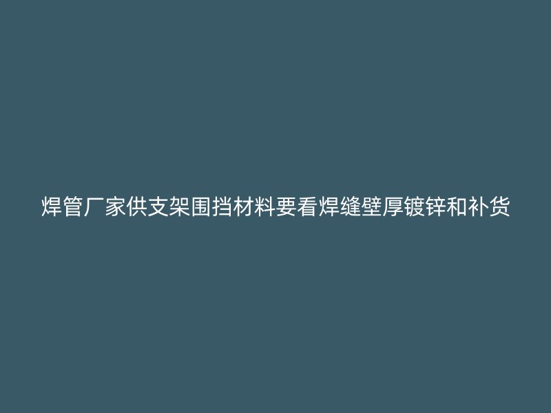 焊管厂家供支架围挡材料要看焊缝壁厚镀锌和补货
