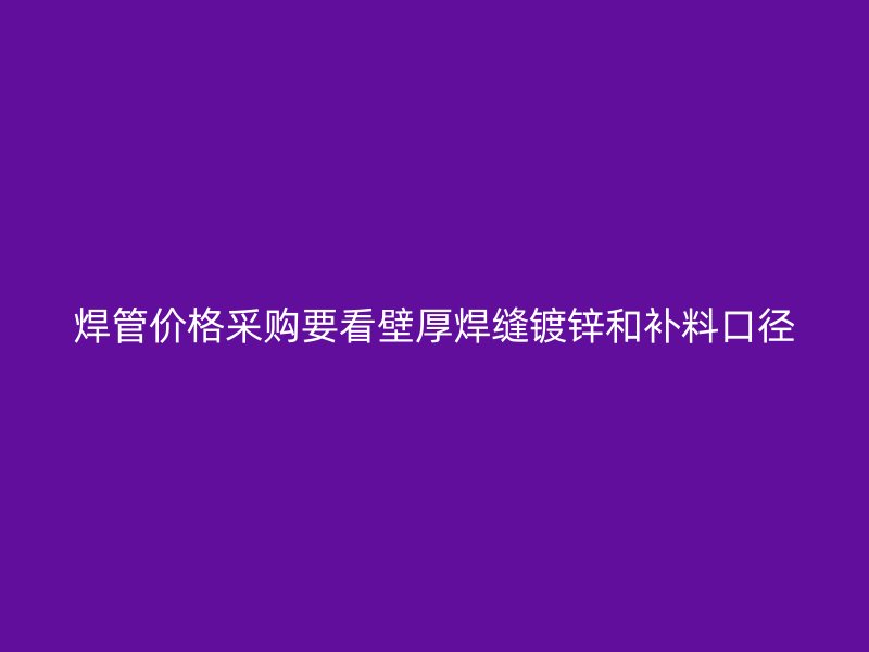 焊管价格采购要看壁厚焊缝镀锌和补料口径