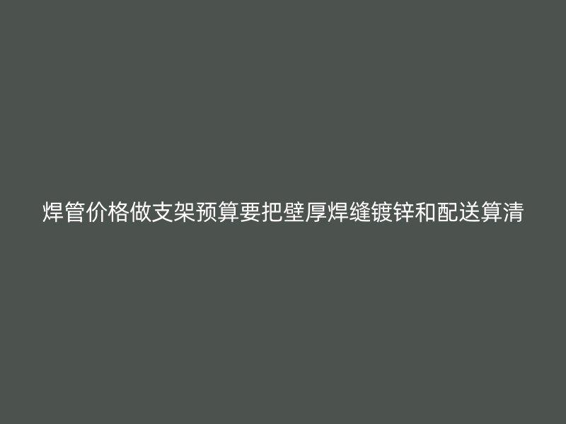 焊管价格做支架预算要把壁厚焊缝镀锌和配送算清