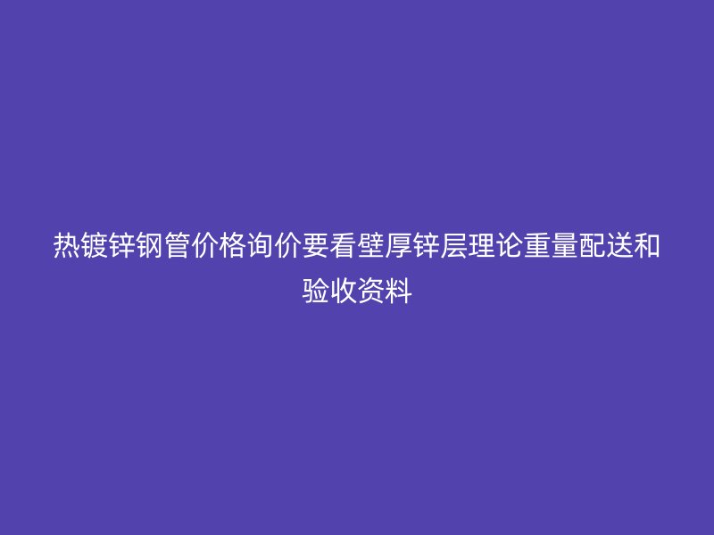 热镀锌钢管价格询价要看壁厚锌层理论重量配送和验收资料