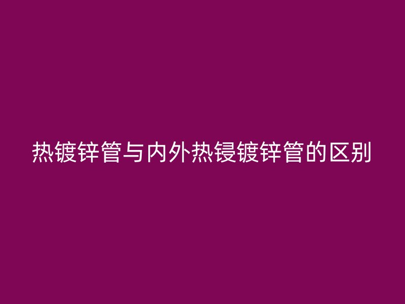 热镀锌管与内外热锓镀锌管的区别