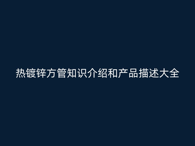 热镀锌方管知识介绍和产品描述大全
