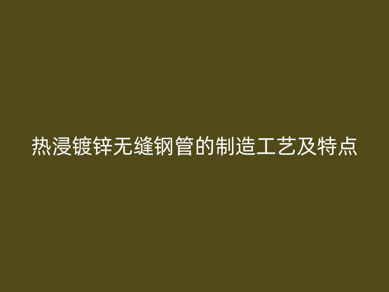 热浸镀锌无缝钢管的制造工艺及特点