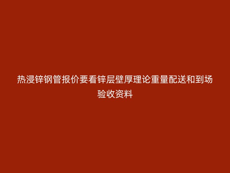热浸锌钢管报价要看锌层壁厚理论重量配送和到场验收资料