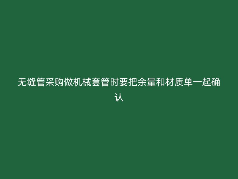无缝管采购做机械套管时要把余量和材质单一起确认