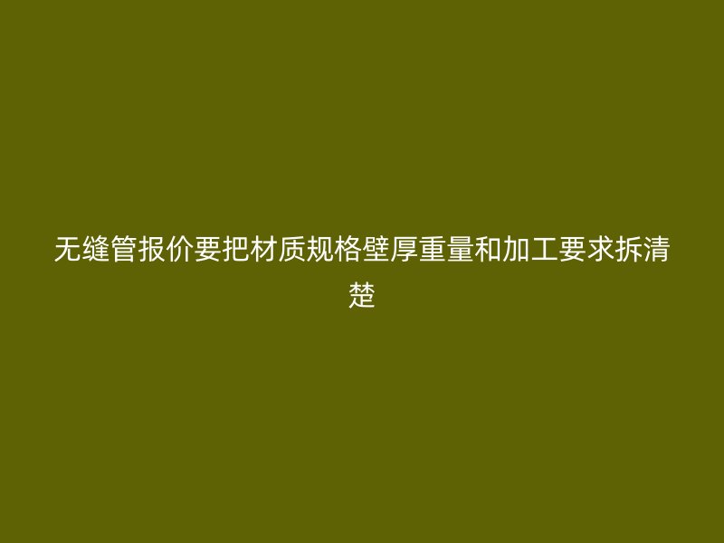 无缝管报价要把材质规格壁厚重量和加工要求拆清楚