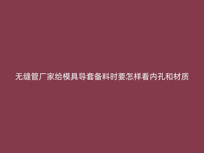 无缝管厂家给模具导套备料时要怎样看内孔和材质