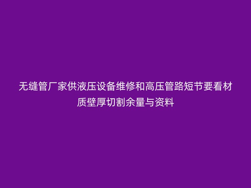 无缝管厂家供液压设备维修和高压管路短节要看材质壁厚切割余量与资料